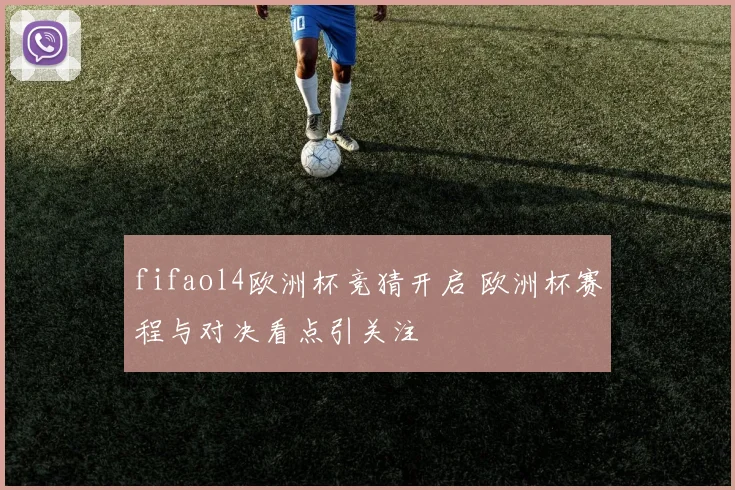 fifaol4欧洲杯竞猜开启 欧洲杯赛程与对决看点引关注