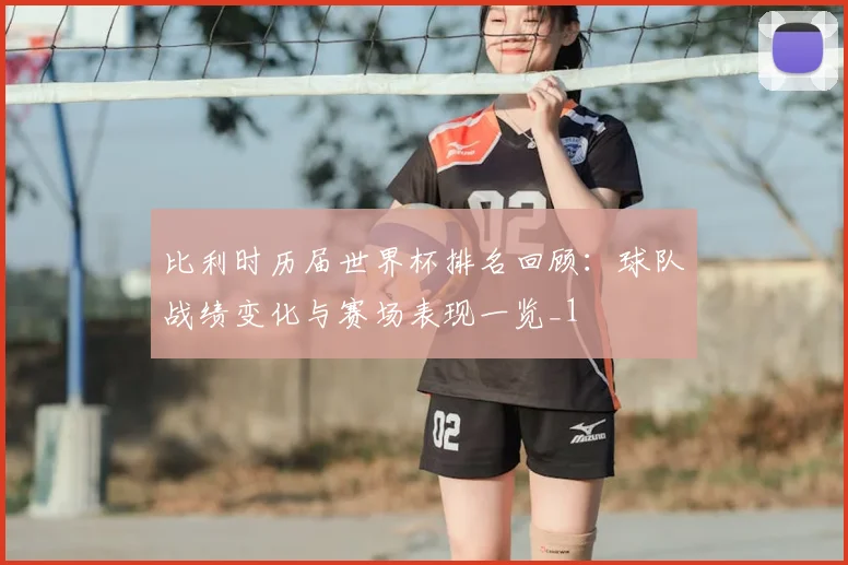 比利时历届世界杯排名回顾:球队战绩变化与赛场表现一览_1