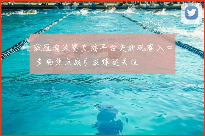 欧冠淘汰赛直播平台更新观赛入口 多场焦点战引发球迷关注