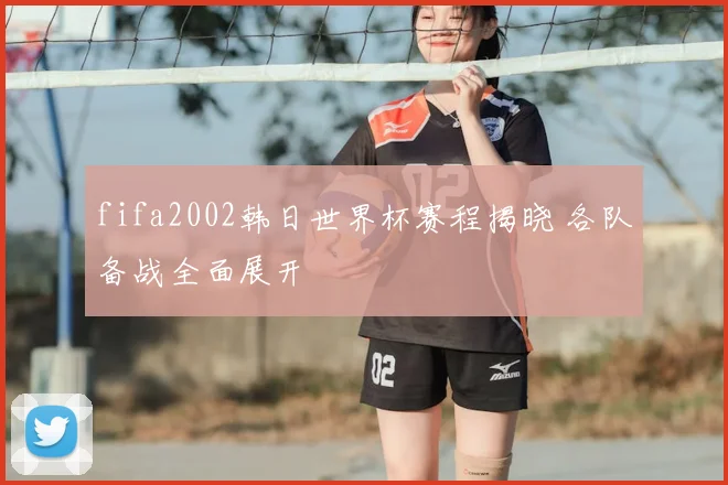 fifa2002韩日世界杯赛程揭晓 各队备战全面展开