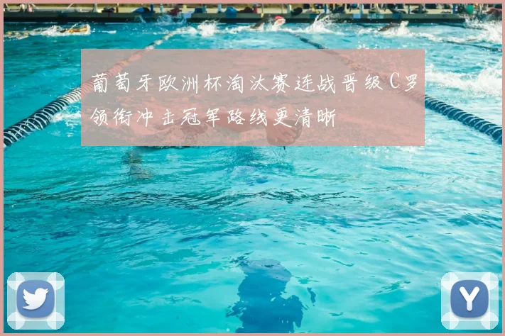 葡萄牙欧洲杯淘汰赛连战晋级 C罗领衔冲击冠军路线更清晰