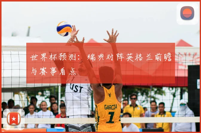 世界杯预测:瑞典对阵英格兰前瞻与赛事看点