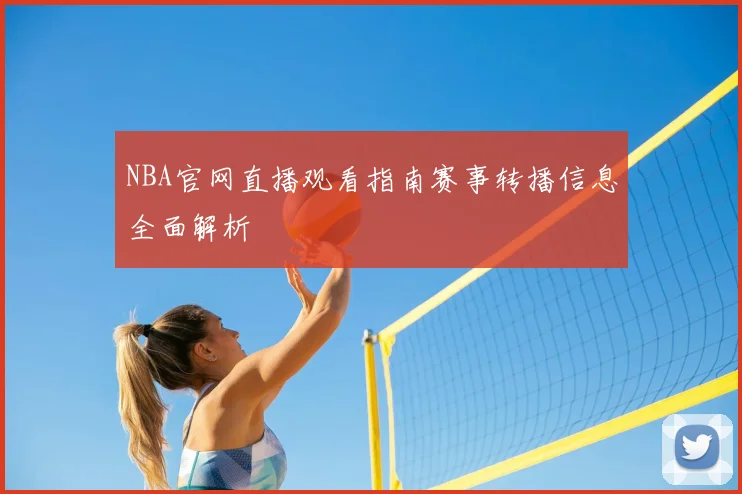 NBA官网直播观看指南赛事转播信息全面解析