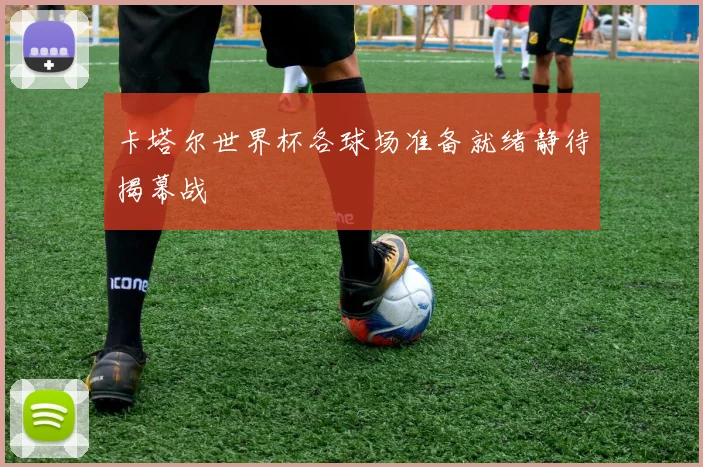 卡塔尔世界杯各球场准备就绪静待揭幕战