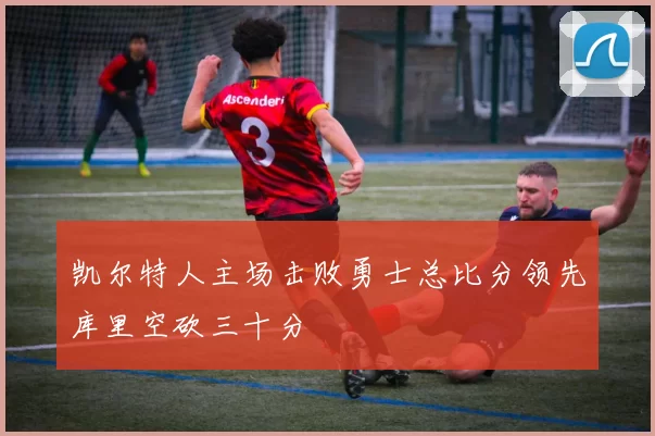 凯尔特人主场击败勇士总比分领先库里空砍三十分