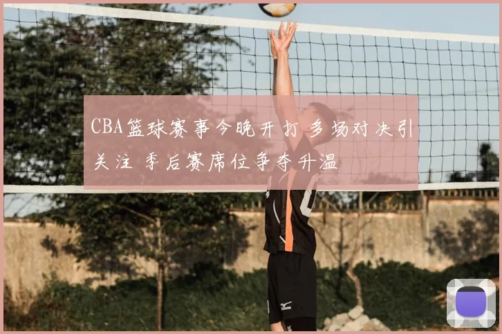 CBA篮球赛事今晚开打 多场对决引关注 季后赛席位争夺升温