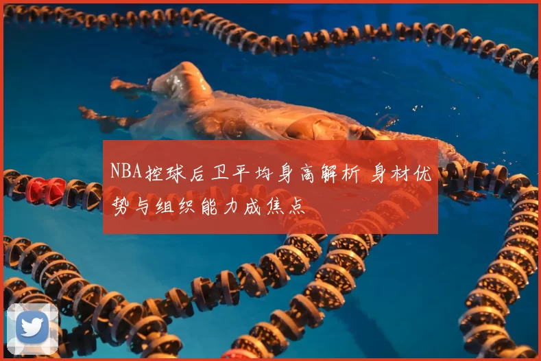 NBA控球后卫平均身高解析 身材优势与组织能力成焦点