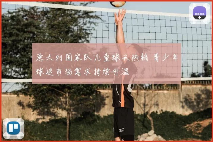 意大利国家队儿童球衣热销 青少年球迷市场需求持续升温