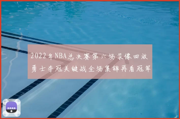 2022年NBA总决赛第六场录像回放 勇士夺冠关键战全场集锦再看冠军瞬间