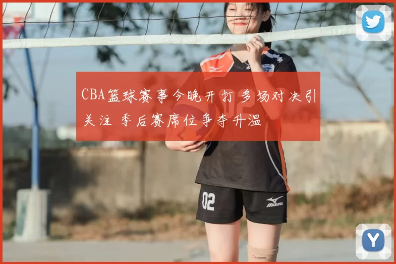 CBA篮球赛事今晚开打 多场对决引关注 季后赛席位争夺升温