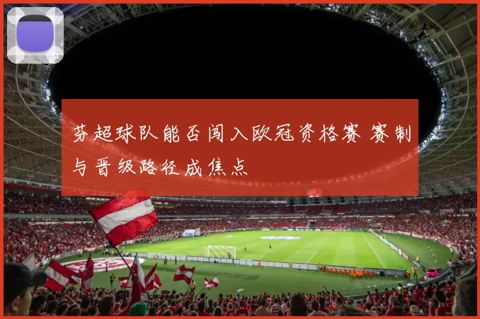 芬超球队能否闯入欧冠资格赛 赛制与晋级路径成焦点