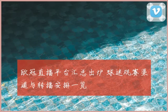 欧冠直播平台汇总出炉 球迷观赛渠道与转播安排一览