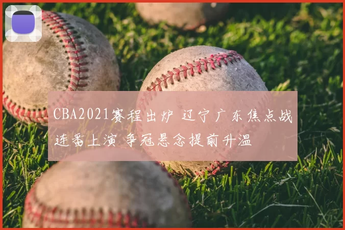 CBA2021赛程出炉 辽宁广东焦点战连番上演 争冠悬念提前升温