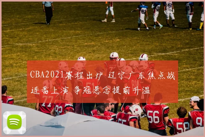 CBA2021赛程出炉 辽宁广东焦点战连番上演 争冠悬念提前升温